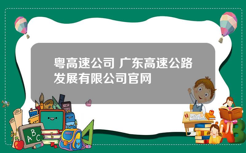 粤高速公司 广东高速公路发展有限公司官网